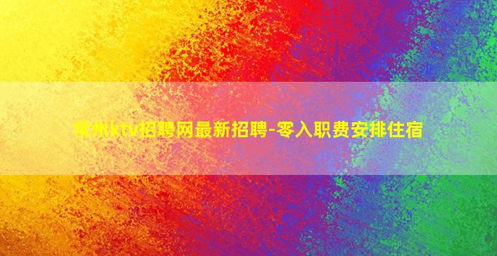 常州ktv招聘网最新招聘-零入职费安排住宿